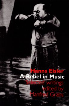 Hanns Eisler – A Rebel in Music Selected Writings by Manfred Grabs